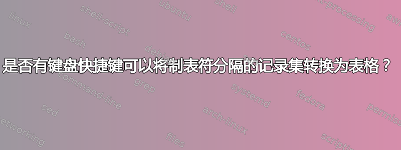 是否有键盘快捷键可以将制表符分隔的记录集转换为表格？