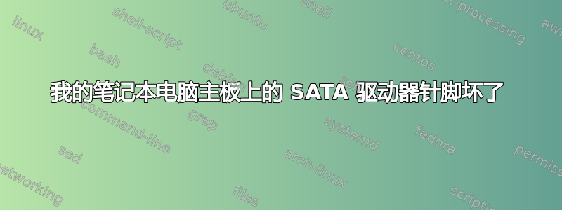 我的笔记本电脑主板上的 SATA 驱动器针脚坏了