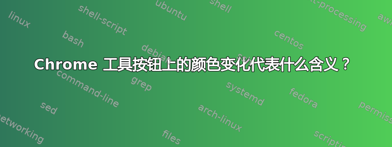 Chrome 工具按钮上的颜色变化代表什么含义？