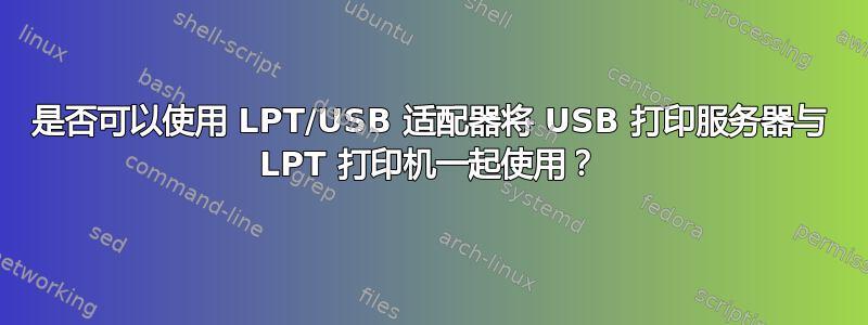 是否可以使用 LPT/USB 适配器将 USB 打印服务器与 LPT 打印机一起使用？