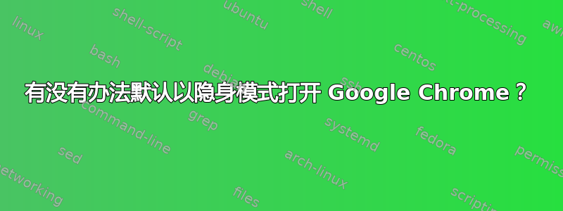 有没有办法默认以隐身模式打开 Google Chrome？