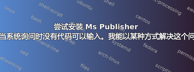 尝试安装 Ms Publisher 97，但当系统询问时没有代码可以输入。我能以某种方式解决这个问题吗？