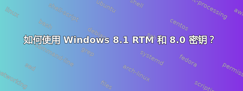 如何使用 Windows 8.1 RTM 和 8.0 密钥？