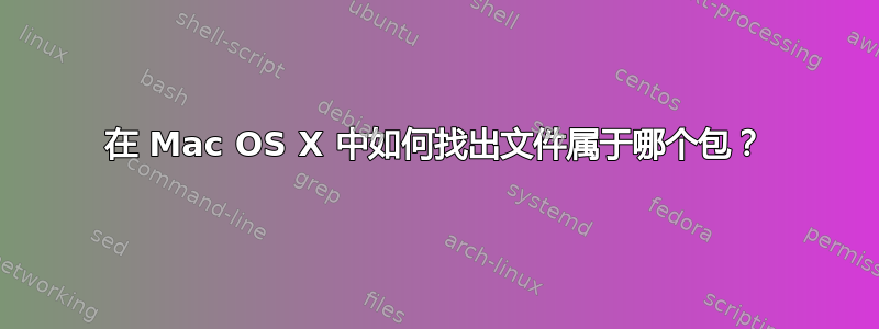 在 Mac OS X 中如何找出文件属于哪个包？