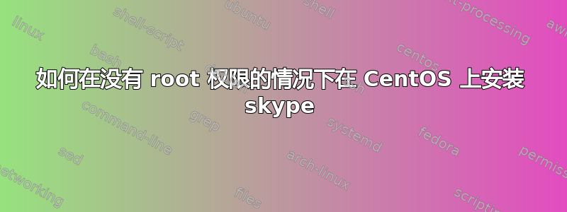 如何在没有 root 权限的情况下在 CentOS 上安装 skype