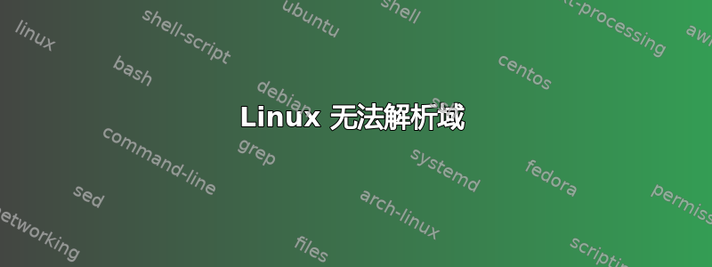 Linux 无法解析域