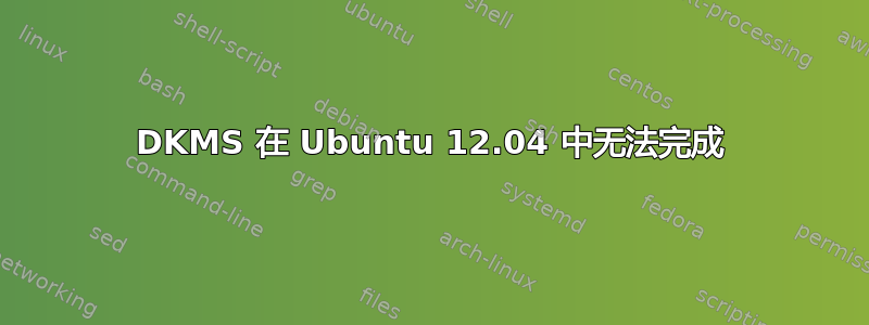 DKMS 在 Ubuntu 12.04 中无法完成