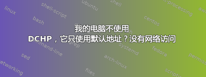 我的电脑不使用 DCHP，它只使用默认地址？没有网络访问