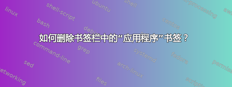 如何删除书签栏中的“应用程序”书签？