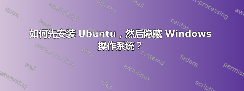 如何先安装 Ubuntu，然后隐藏 Windows 操作系统？