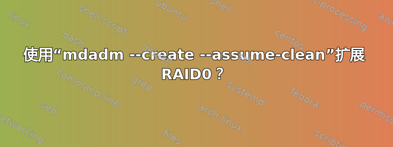 使用“mdadm --create --assume-clean”扩展 RAID0？