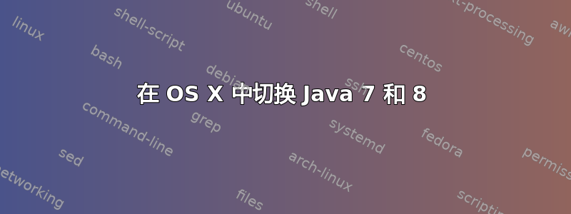 在 OS X 中切换 Java 7 和 8