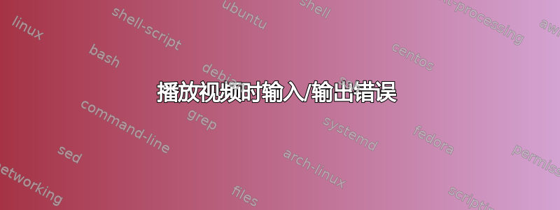 播放视频时输入/输出错误