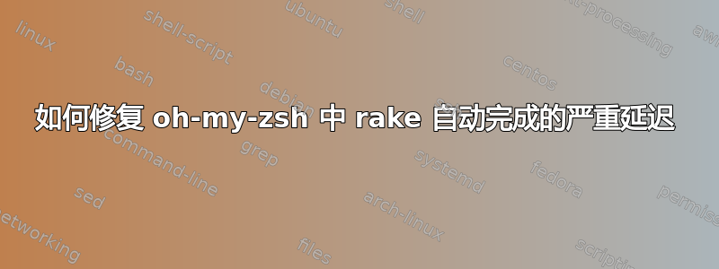 如何修复 oh-my-zsh 中 rake 自动完成的严重延迟