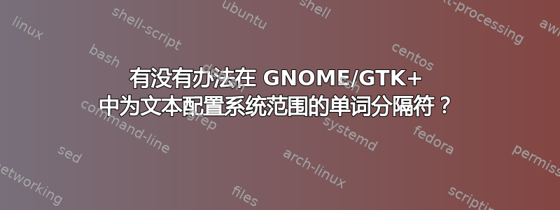 有没有办法在 GNOME/GTK+ 中为文本配置系统范围的单词分隔符？