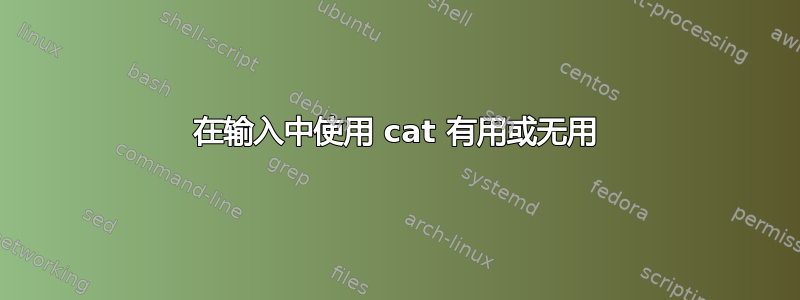 在输入中使用 cat 有用或无用