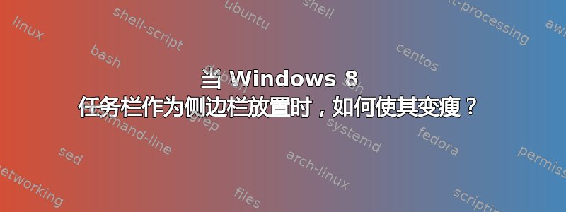 当 Windows 8 任务栏作为侧边栏放置时，如何使其变瘦？