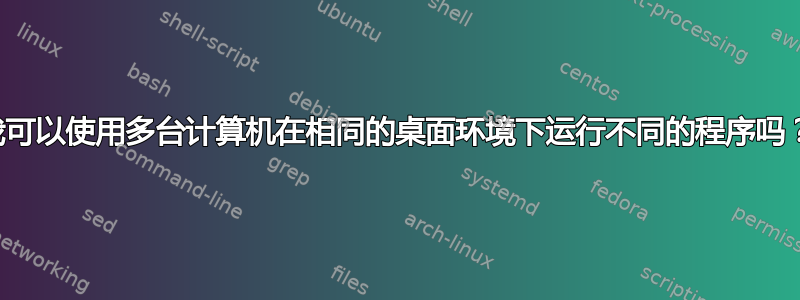 我可以使用多台计算机在相同的桌面环境下运行不同的程序吗？