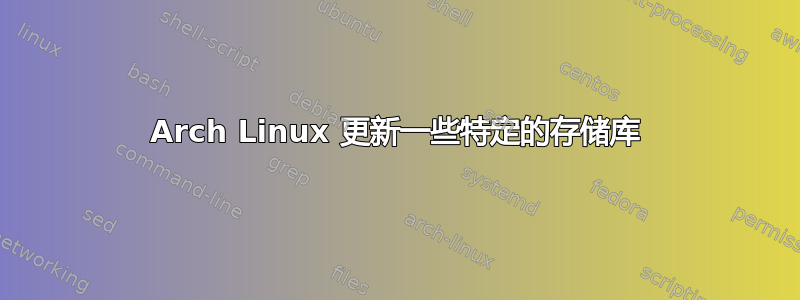 Arch Linux 更新一些特定的存储库