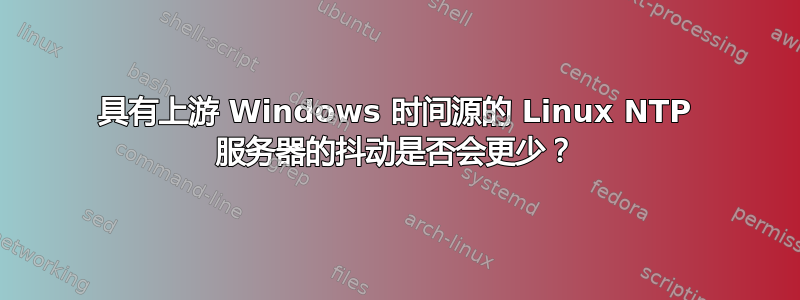 具有上游 Windows 时间源的 Linux NTP 服务器的抖动是否会更少？