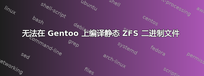 无法在 Gentoo 上编译静态 ZFS 二进制文件