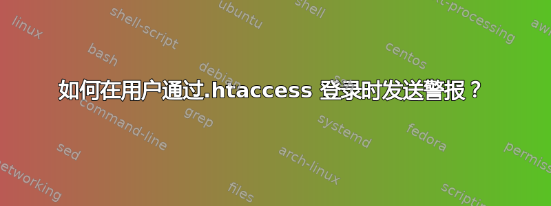 如何在用户通过.htaccess 登录时发送警报？