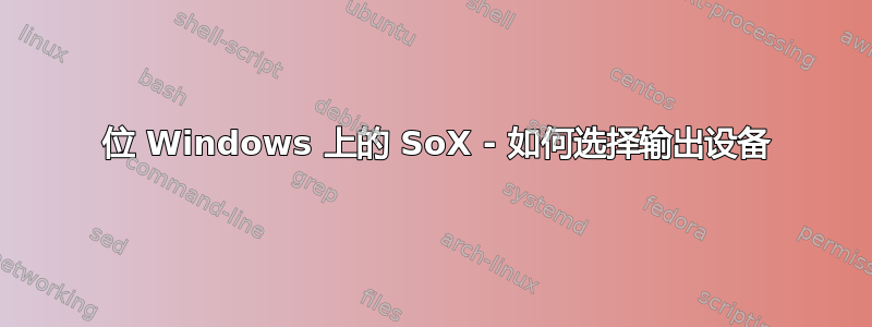 64 位 Windows 上的 SoX - 如何选择输出设备