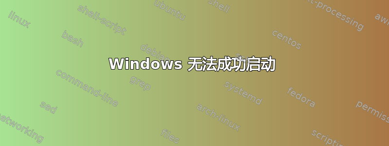 Windows 无法成功启动