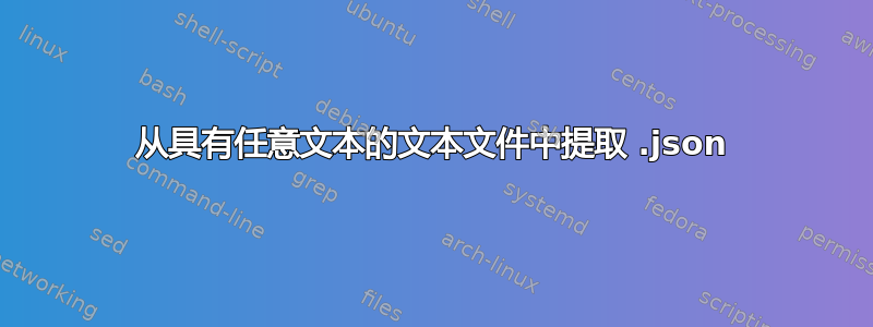 从具有任意文本的文本文件中提取 .json