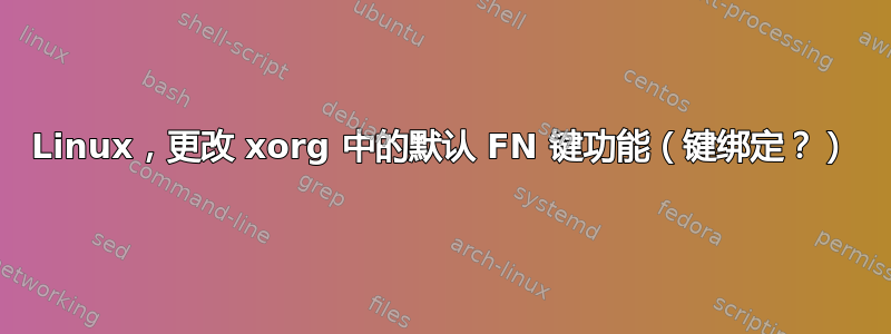 Linux，更改 xorg 中的默认 FN 键功能（键绑定？）