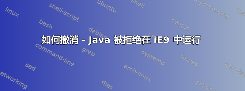 如何撤消 - Java 被拒绝在 IE9 中运行