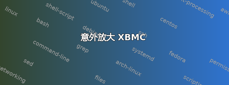 意外放大 XBMC