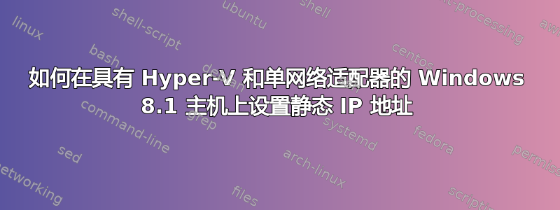 如何在具有 Hyper-V 和单网络适配器的 Windows 8.1 主机上设置静态 IP 地址