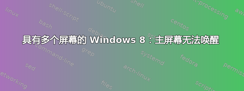 具有多个屏幕的 Windows 8：主屏幕无法唤醒