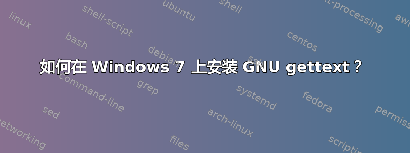 如何在 Windows 7 上安装 GNU gettext？