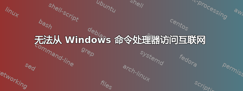 无法从 Windows 命令处理器访问互联网