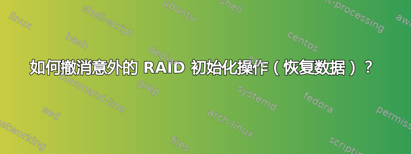 如何撤消意外的 RAID 初始化操作（恢复数据）？