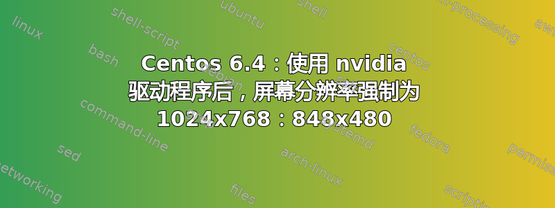 Centos 6.4：使用 nvidia 驱动程序后，屏幕分辨率强制为 1024x768：848x480