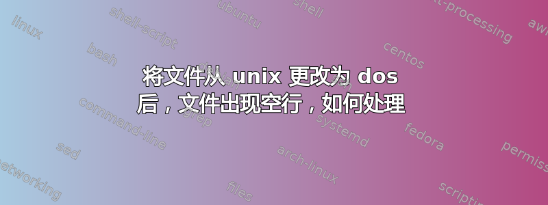 将文件从 unix 更改为 dos 后，文件出现空行，如何处理