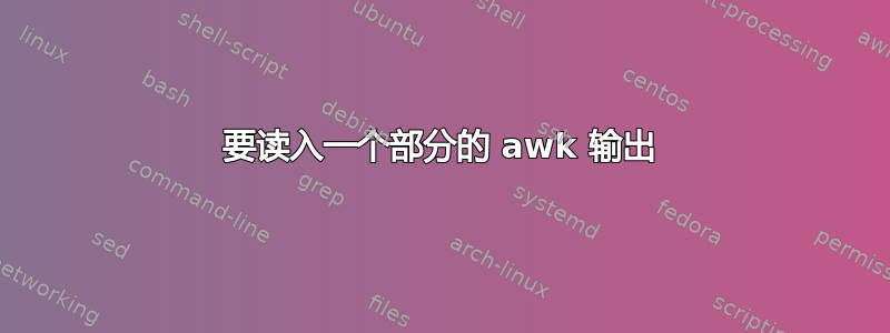 要读入一个部分的 awk 输出