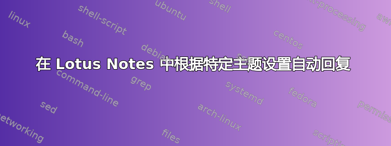 在 Lotus Notes 中根据特定主题设置自动回复