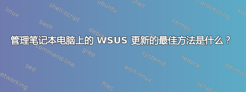 管理笔记本电脑上的 WSUS 更新的最佳方法是什么？