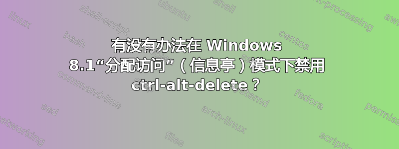 有没有办法在 Windows 8.1“分配访问”（信息亭）模式下禁用 ctrl-alt-delete？