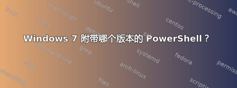 Windows 7 附带哪个版本的 PowerShell？