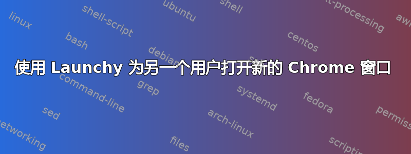 使用 Launchy 为另一个用户打开新的 Chrome 窗口