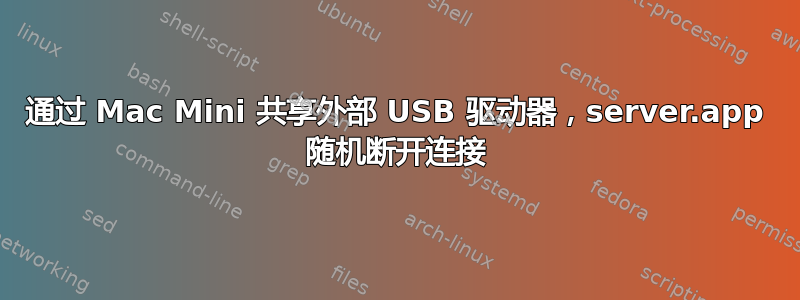 通过 Mac Mini 共享外部 USB 驱动器，server.app 随机断开连接