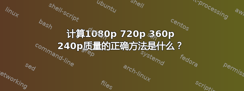 计算1080p 720p 360p 240p质量的正确方法是什么？