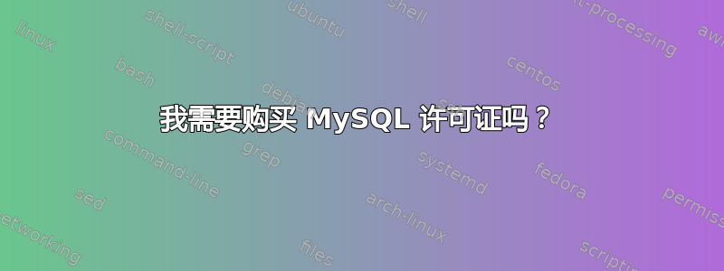 我需要购买 MySQL 许可证吗？