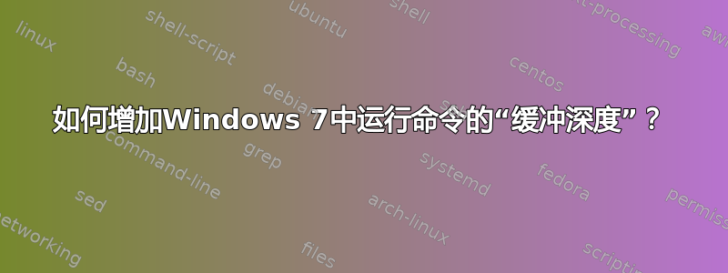 如何增加Windows 7中运行命令的“缓冲深度”？