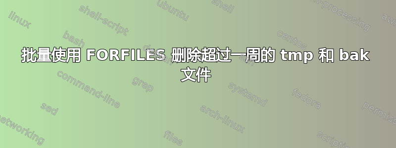 批量使用 FORFILES 删除超过一周的 tmp 和 bak 文件